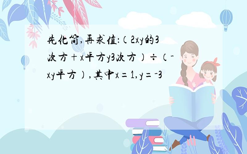 先化简,再求值：（2xy的3次方+x平方y3次方）÷（-xy平方）,其中x=1,y=-3