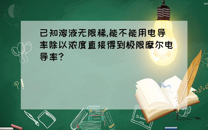 已知溶液无限稀,能不能用电导率除以浓度直接得到极限摩尔电导率?