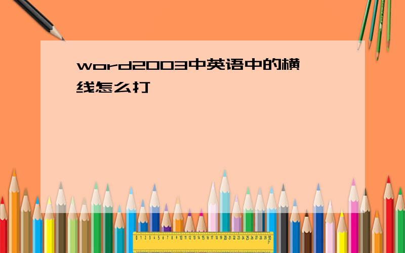 word2003中英语中的横线怎么打