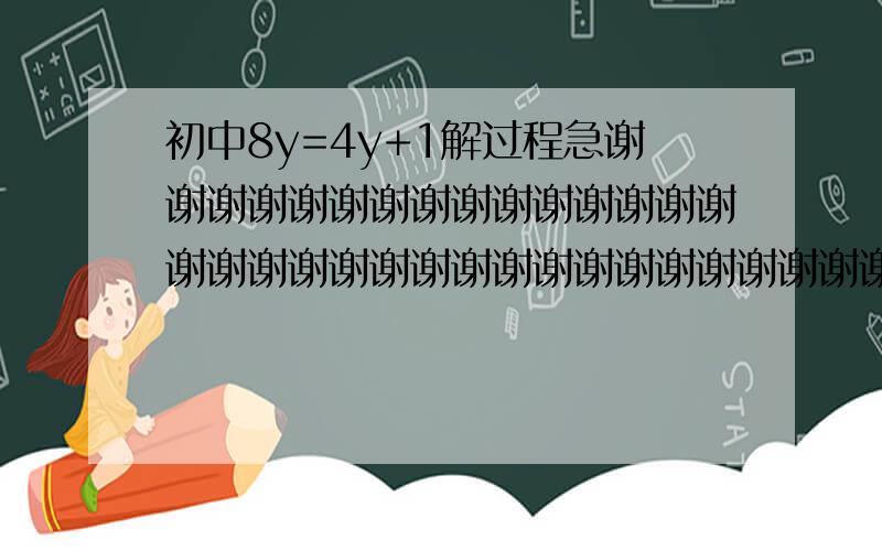 初中8y=4y+1解过程急谢谢谢谢谢谢谢谢谢谢谢谢谢谢谢谢谢谢谢谢谢谢谢谢谢谢谢谢谢谢谢谢谢谢谢谢谢