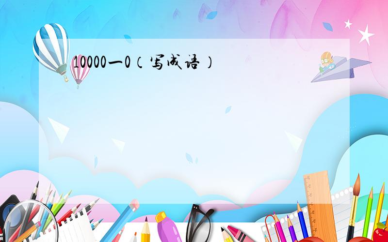 10000一0（写成语）