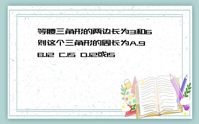 等腰三角形的两边长为3和6,则这个三角形的周长为A.9 B.12 C.15 D.12或15