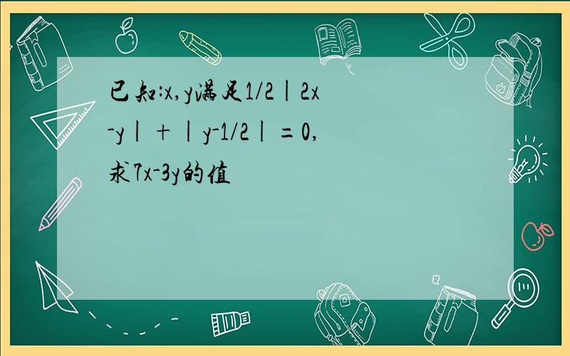 已知:x,y满足1/2|2x-y|+|y-1/2|=0,求7x-3y的值