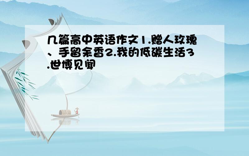 几篇高中英语作文1.赠人玫瑰、手留余香2.我的低碳生活3.世博见闻