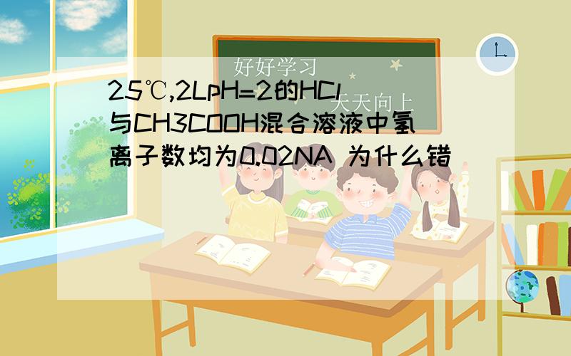 25℃,2LpH=2的HCl与CH3COOH混合溶液中氢离子数均为0.02NA 为什么错