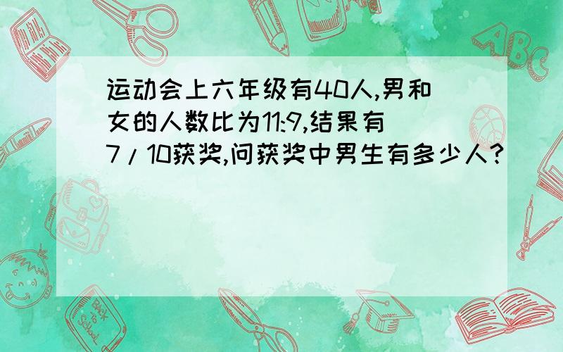 运动会上六年级有40人,男和女的人数比为11:9,结果有7/10获奖,问获奖中男生有多少人?