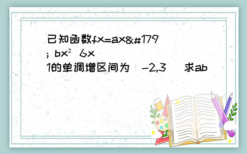 已知函数fx=ax³ bx² 6x 1的单调增区间为(-2,3) 求ab