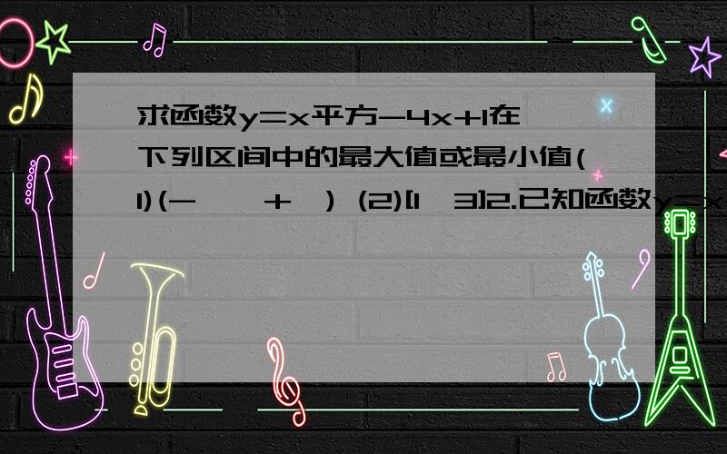 求函数y=x平方-4x+1在下列区间中的最大值或最小值(1)(-∞,+∞) (2)[1,3]2.已知函数y=x+x分之1,x属於[2,3],求函数y的最大值和最小值.若函数f(x)=kx平方-2x+2的图像都在x轴的上方,则k的取值范围是___y=根