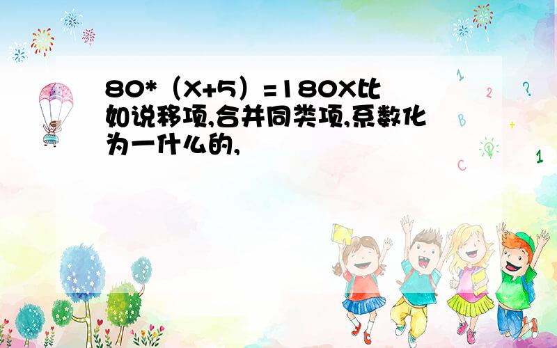 80*（X+5）=180X比如说移项,合并同类项,系数化为一什么的,