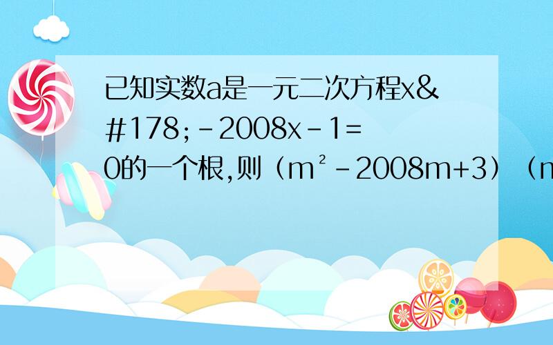 已知实数a是一元二次方程x²-2008x-1=0的一个根,则（m²-2008m+3）（m³-2008m+4）16之前解完 注：平方是长按ALT加178 立方是长按ALT加179