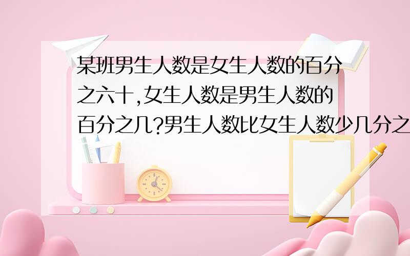 某班男生人数是女生人数的百分之六十,女生人数是男生人数的百分之几?男生人数比女生人数少几分之几?