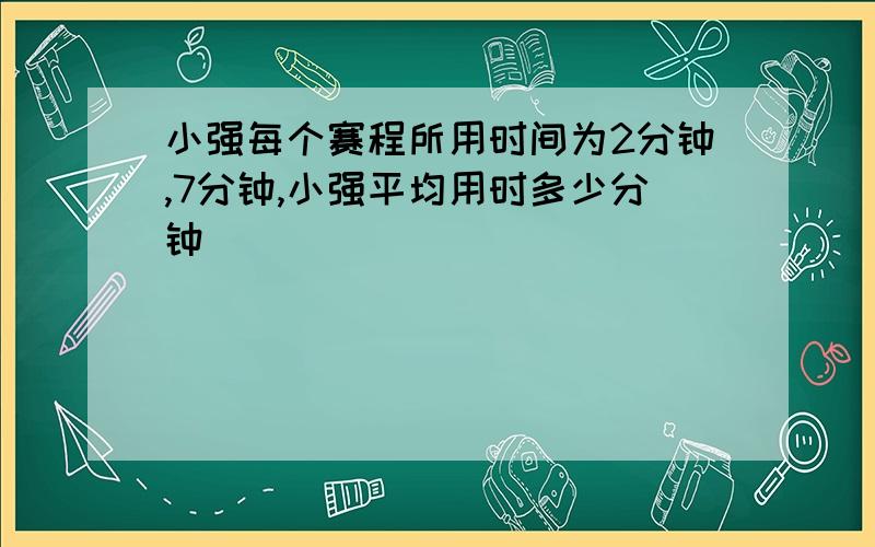 小强每个赛程所用时间为2分钟,7分钟,小强平均用时多少分钟