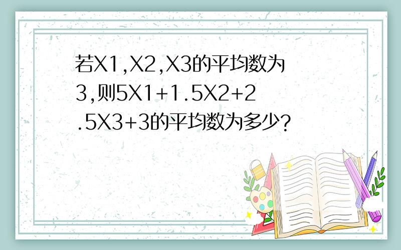 若X1,X2,X3的平均数为3,则5X1+1.5X2+2.5X3+3的平均数为多少?