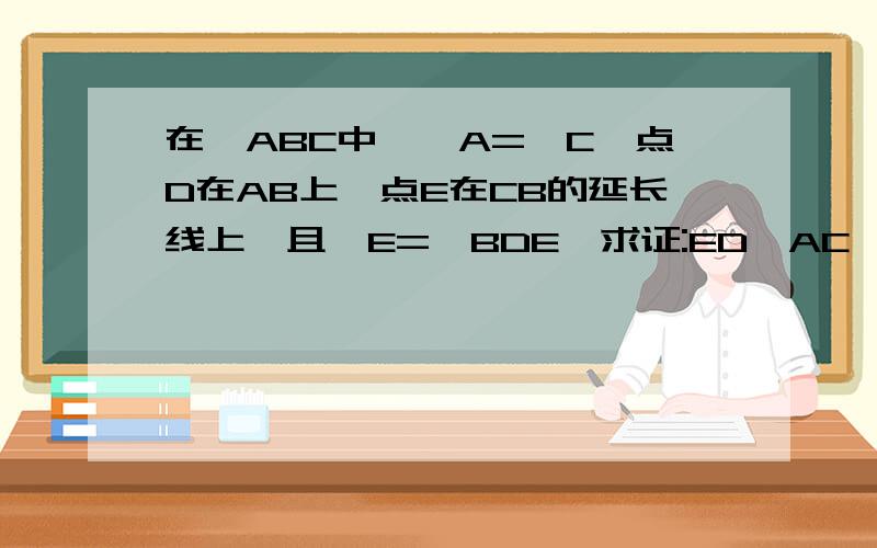 在△ABC中,∠A=∠C,点D在AB上,点E在CB的延长线上,且∠E=∠BDE,求证:ED⊥AC