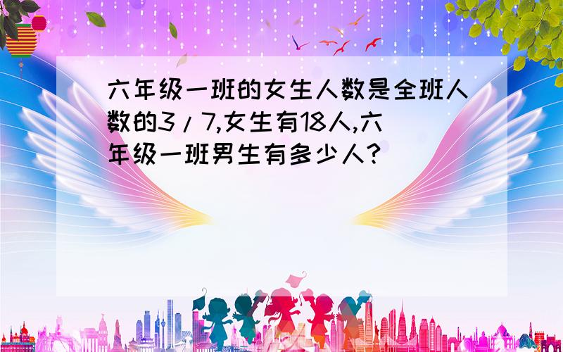 六年级一班的女生人数是全班人数的3/7,女生有18人,六年级一班男生有多少人?