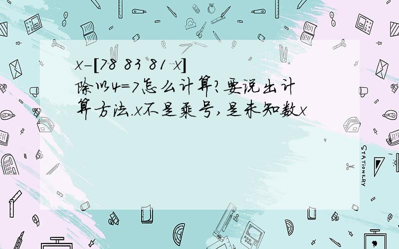 x-[78 83 81 x]除以4=7怎么计算?要说出计算方法.x不是乘号,是未知数x