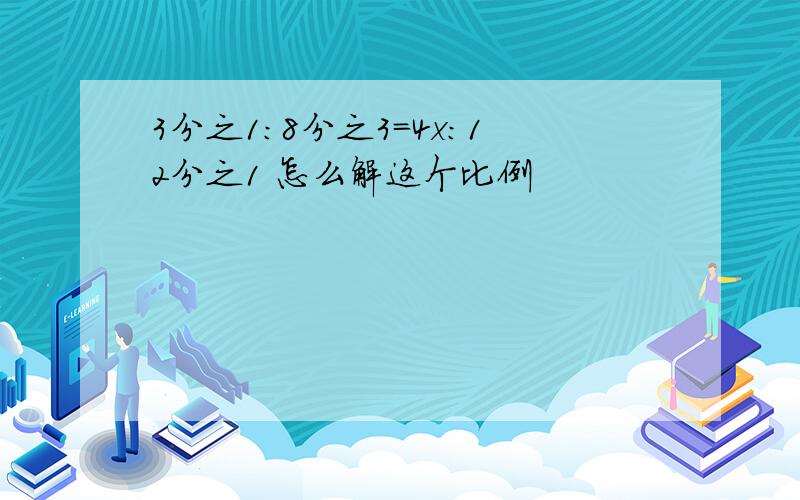 3分之1:8分之3=4x:12分之1 怎么解这个比例