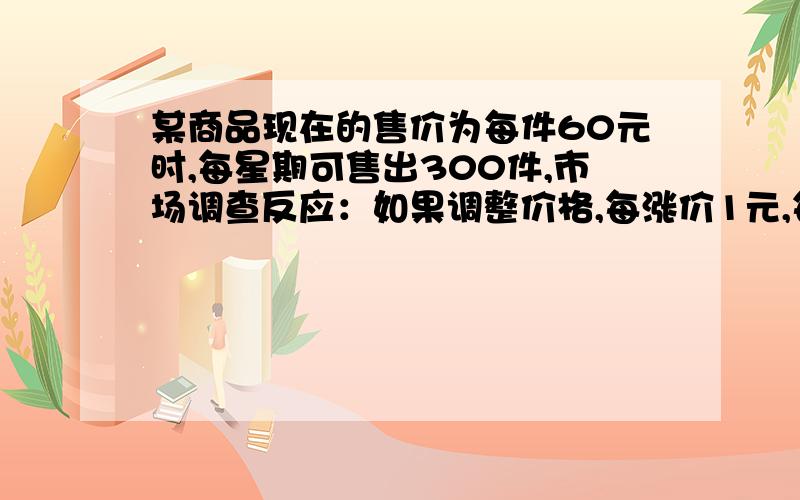 某商品现在的售价为每件60元时,每星期可售出300件,市场调查反应：如果调整价格,每涨价1元,每星期可少卖10件,每降价1元,每星期可多卖20件,已知商品的进价为每件40元,当商品售价为x元时,每