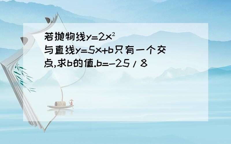 若抛物线y=2x²与直线y=5x+b只有一个交点,求b的值.b=-25/8