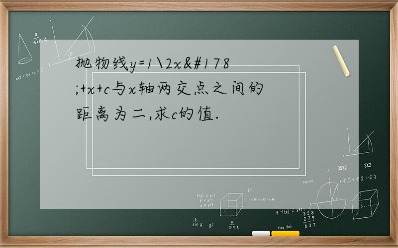 抛物线y=1\2x²+x+c与x轴两交点之间的距离为二,求c的值.