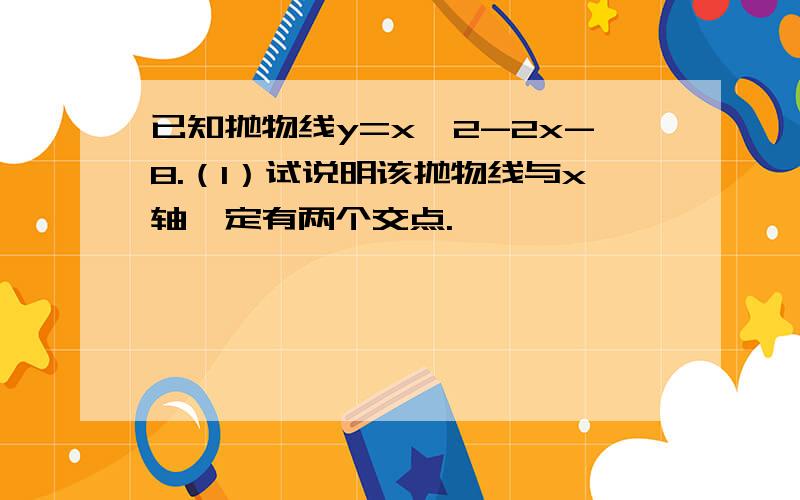 已知抛物线y=x*2-2x-8.（1）试说明该抛物线与x轴一定有两个交点.