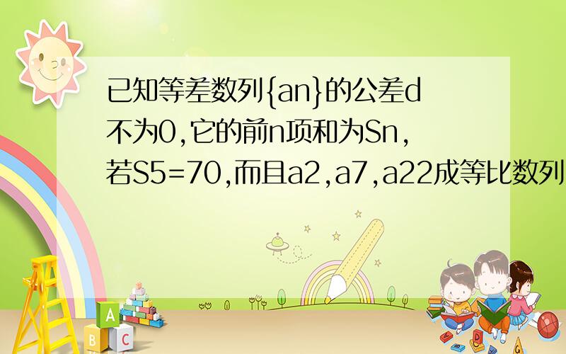 已知等差数列{an}的公差d不为0,它的前n项和为Sn,若S5=70,而且a2,a7,a22成等比数列,求{an}的通项公式