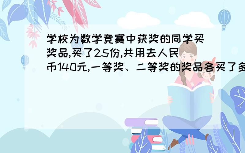 学校为数学竞赛中获奖的同学买奖品,买了25份,共用去人民币140元,一等奖、二等奖的奖品各买了多少份?按顺序列表好的加100