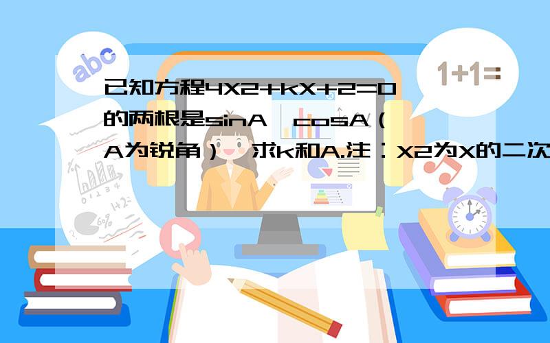 已知方程4X2+kX+2=0的两根是sinA,cosA（A为锐角）,求k和A.注：X2为X的二次方