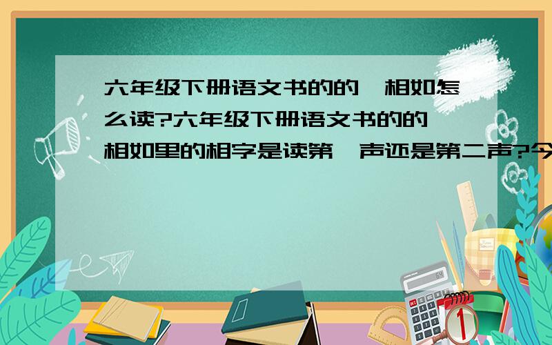 六年级下册语文书的的蔺相如怎么读?六年级下册语文书的的蔺相如里的相字是读第一声还是第二声?今天