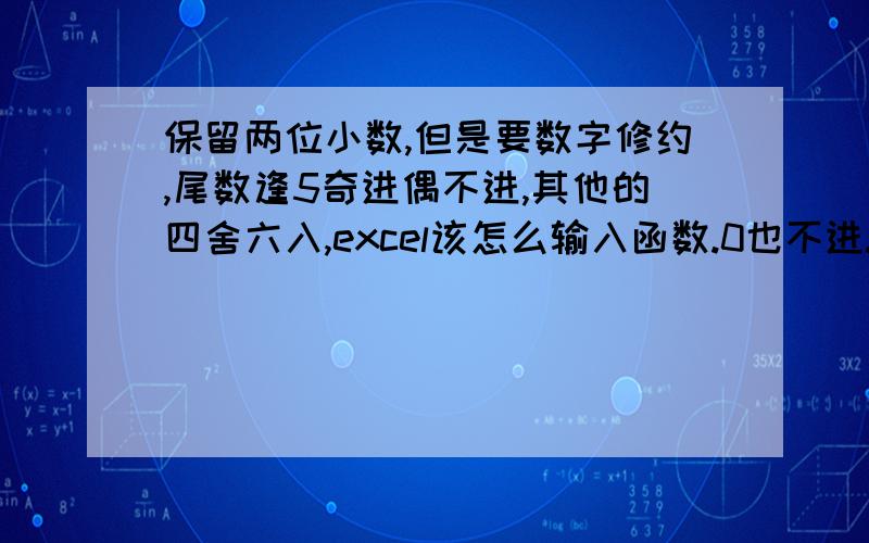 保留两位小数,但是要数字修约,尾数逢5奇进偶不进,其他的四舍六入,excel该怎么输入函数.0也不进.求EXCLE四舍六入,奇进偶不进程序,（1）如:1.225=1.22 1.335=1.34,保留至0,01.（2）与保留至0,0.205=0.20 0