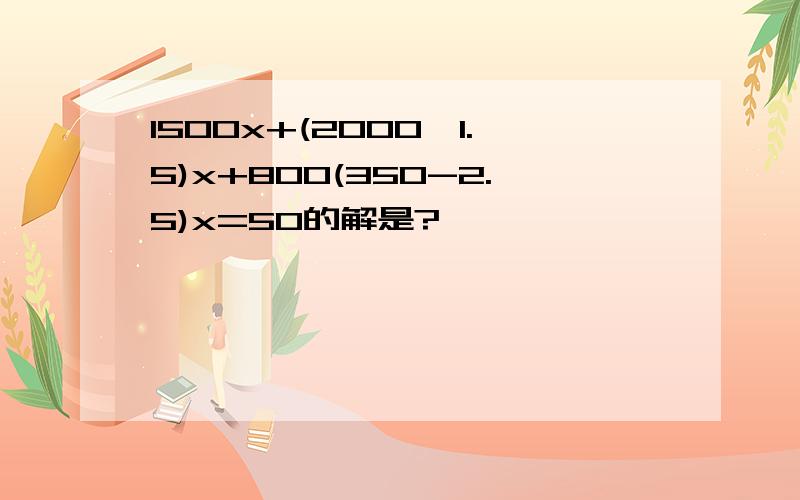 1500x+(2000*1.5)x+800(350-2.5)x=50的解是?