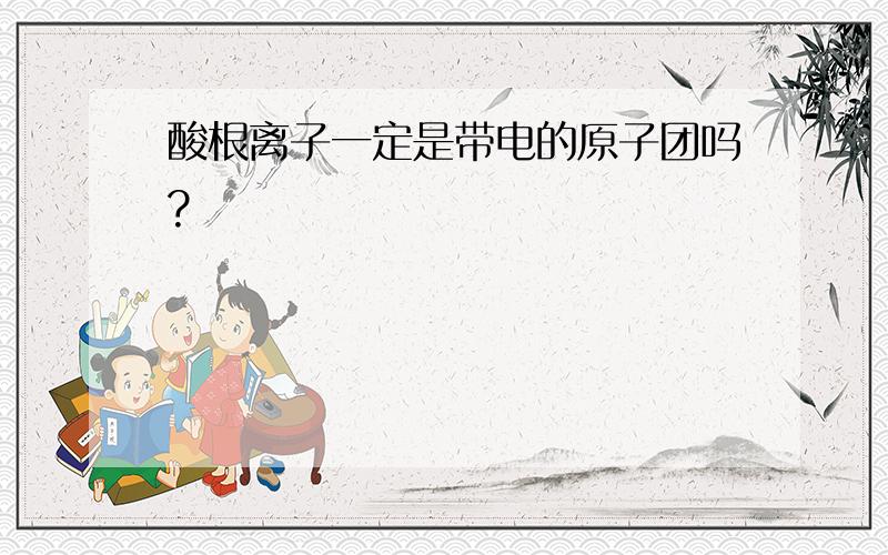 酸根离子一定是带电的原子团吗?