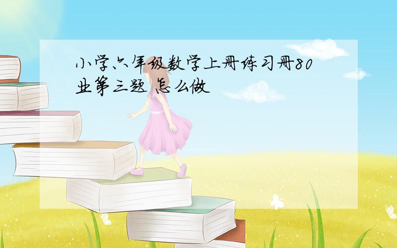 小学六年级数学上册练习册80业第三题 怎么做