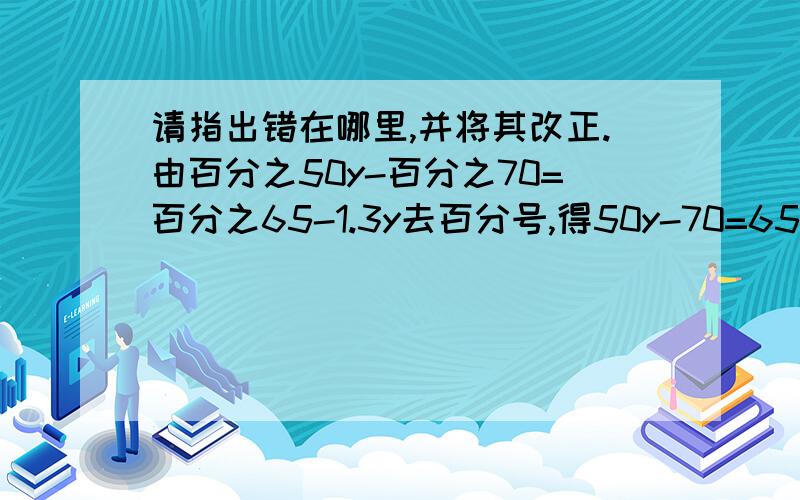 请指出错在哪里,并将其改正.由百分之50y-百分之70=百分之65-1.3y去百分号,得50y-70=65-1.3y