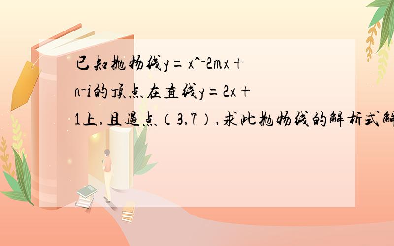 已知抛物线y=x^-2mx+n-i的顶点在直线y=2x+1上,且过点（3,7）,求此抛物线的解析式解析式请详细一点