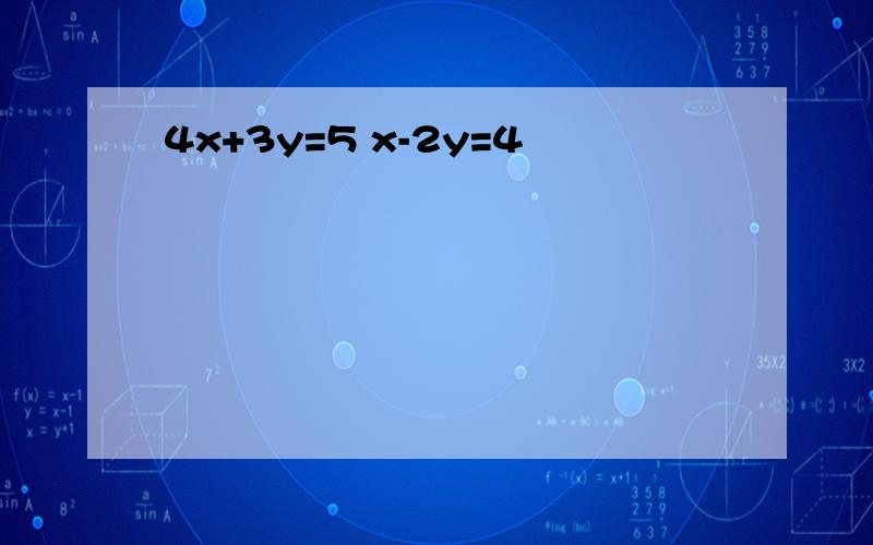 4x+3y=5 x-2y=4