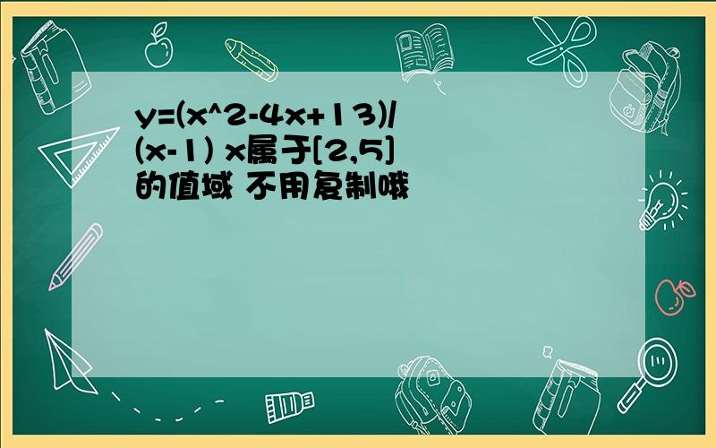 y=(x^2-4x+13)/(x-1) x属于[2,5]的值域 不用复制哦