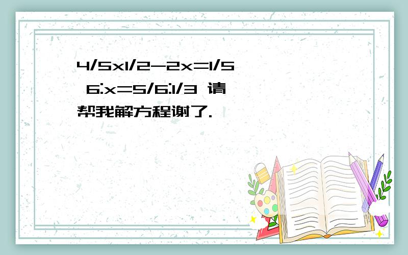 4/5x1/2-2x=1/5 6:x=5/6:1/3 请帮我解方程谢了.