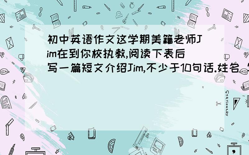 初中英语作文这学期美籍老师Jim在到你校执教,阅读下表后写一篇短文介绍Jim,不少于10句话.姓名 年龄 国籍 工作 性格Jim 40 美国 英语老师 和善、乐于助人家庭 一儿一女,在阳光中学(Sunshine Seco