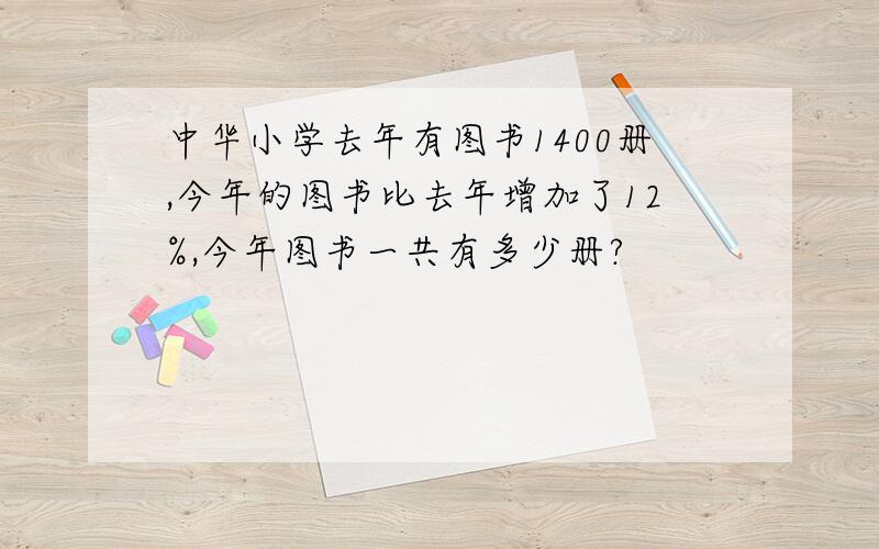 中华小学去年有图书1400册,今年的图书比去年增加了12%,今年图书一共有多少册?