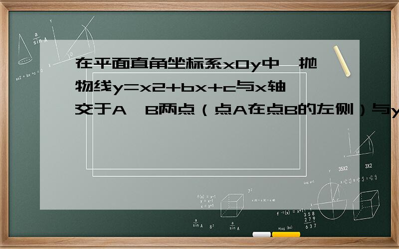 在平面直角坐标系xOy中,抛物线y=x2+bx+c与x轴交于A,B两点（点A在点B的左侧）与y轴交于点C,点B的坐标为（3,0）将直线y=kx沿y轴向上平移3个单位长度后恰好经过B,C两点．（1）求直线BC及抛物线的