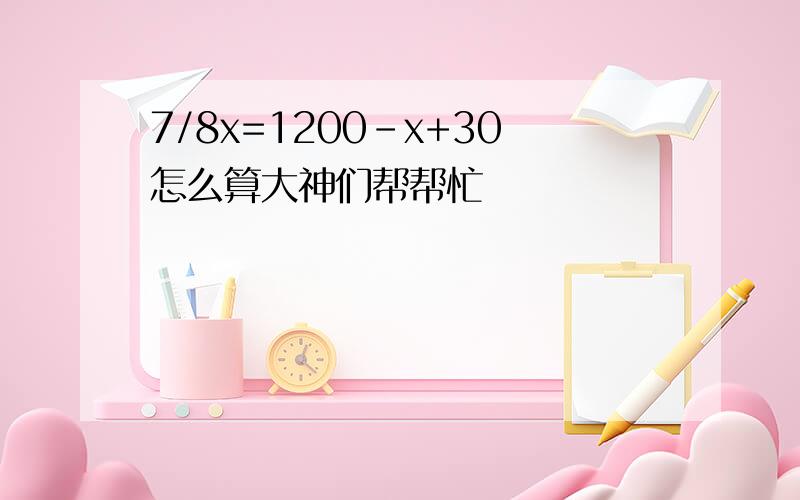 7/8x=1200-x+30怎么算大神们帮帮忙