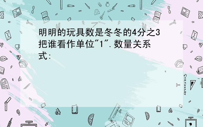 明明的玩具数是冬冬的4分之3把谁看作单位