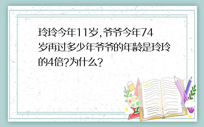 玲玲今年11岁,爷爷今年74岁再过多少年爷爷的年龄是玲玲的4倍?为什么?