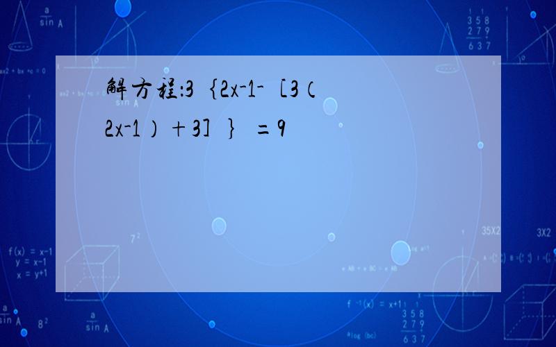 解方程：3｛2x-1-［3（2x-1）+3］｝=9