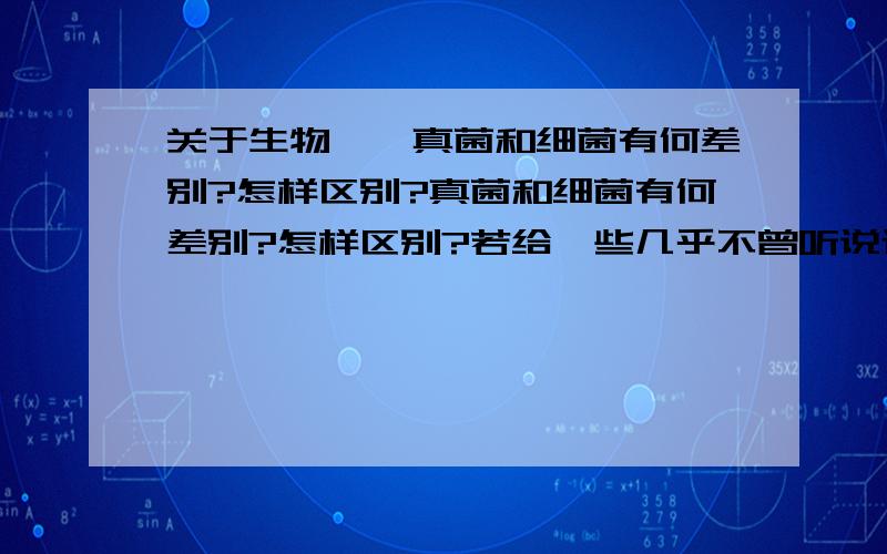 关于生物——真菌和细菌有何差别?怎样区别?真菌和细菌有何差别?怎样区别?若给一些几乎不曾听说过的菌类,该如何区别它是真菌还是细菌?