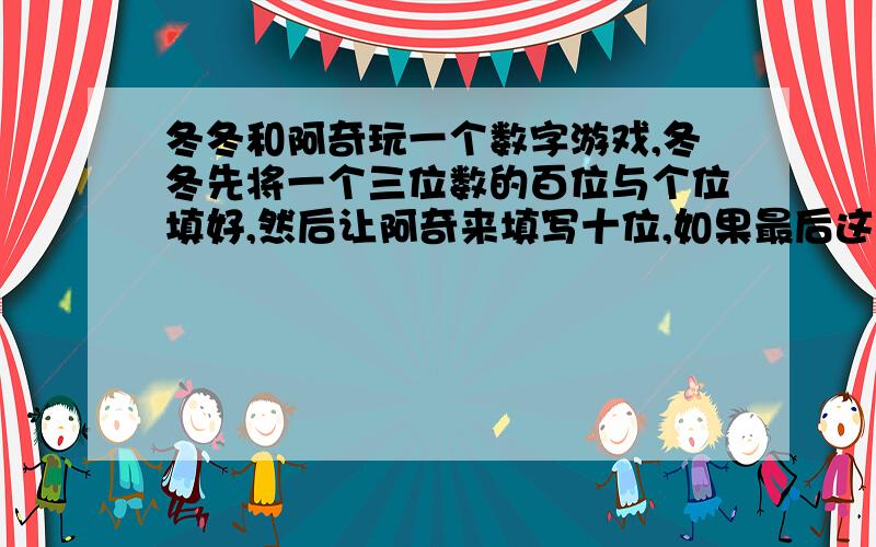 冬冬和阿奇玩一个数字游戏,冬冬先将一个三位数的百位与个位填好,然后让阿奇来填写十位,如果最后这个三位数能被11整除,那么阿奇获胜,否则冬冬获胜,冬冬想了一会儿,想到了一个必胜的方