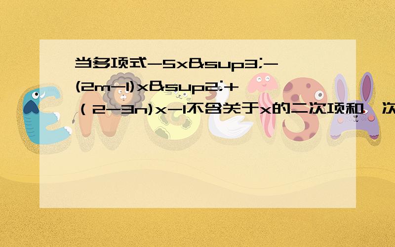 当多项式-5x³-(2m-1)x²+（2-3n)x-1不含关于x的二次项和一次项时,求m,n的值.