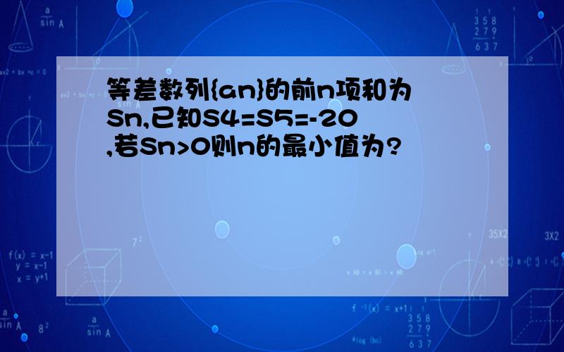 等差数列{an}的前n项和为Sn,已知S4=S5=-20,若Sn>0则n的最小值为?