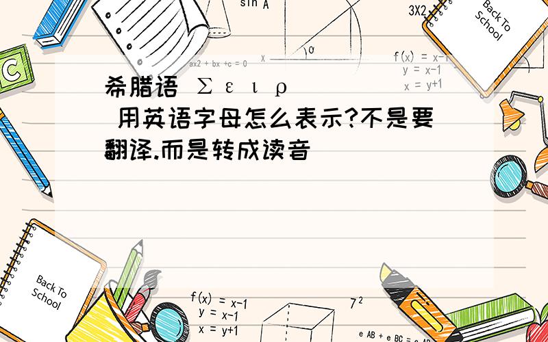 希腊语 Σειρά 用英语字母怎么表示?不是要翻译.而是转成读音